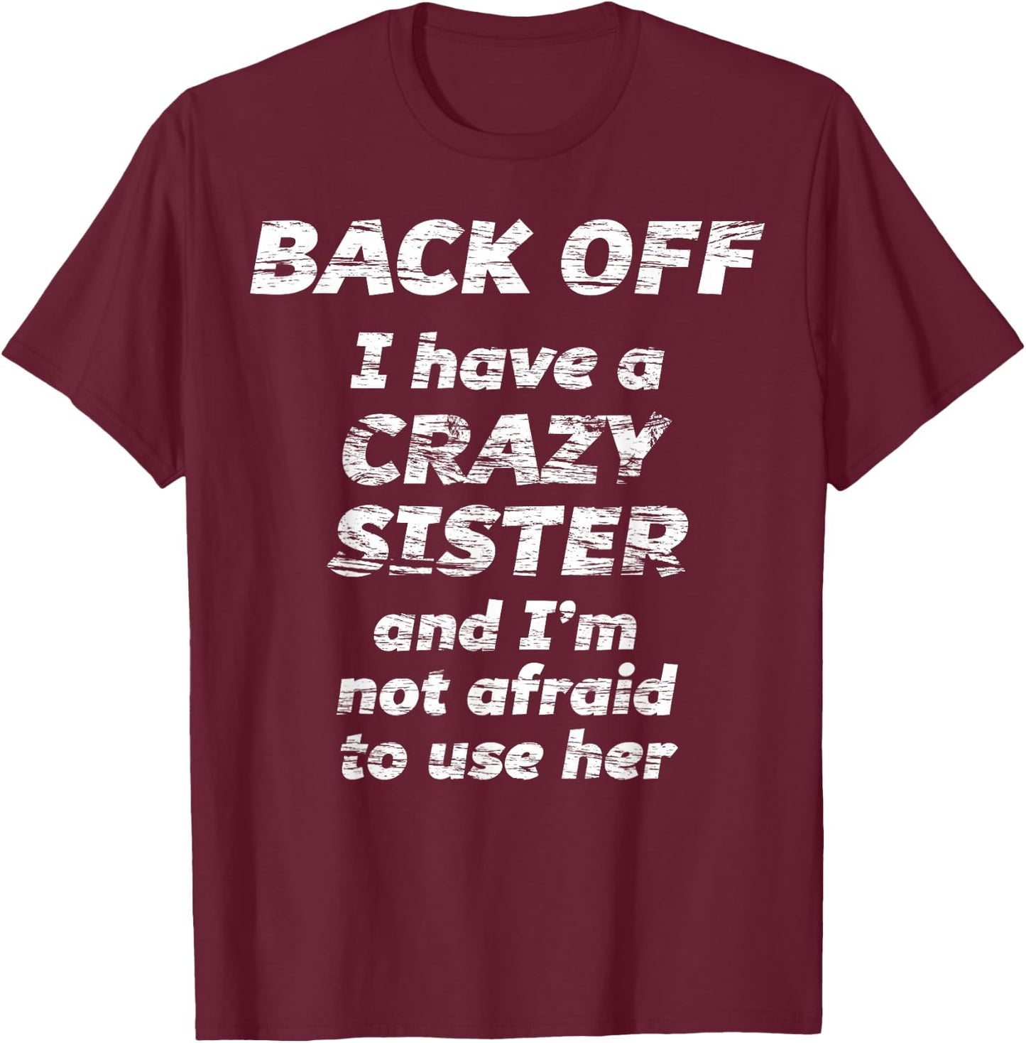 Back Off I Have a Crazy Sister and I'm not Afraid to use HER T-Shirt - T-Shirt | Maroon