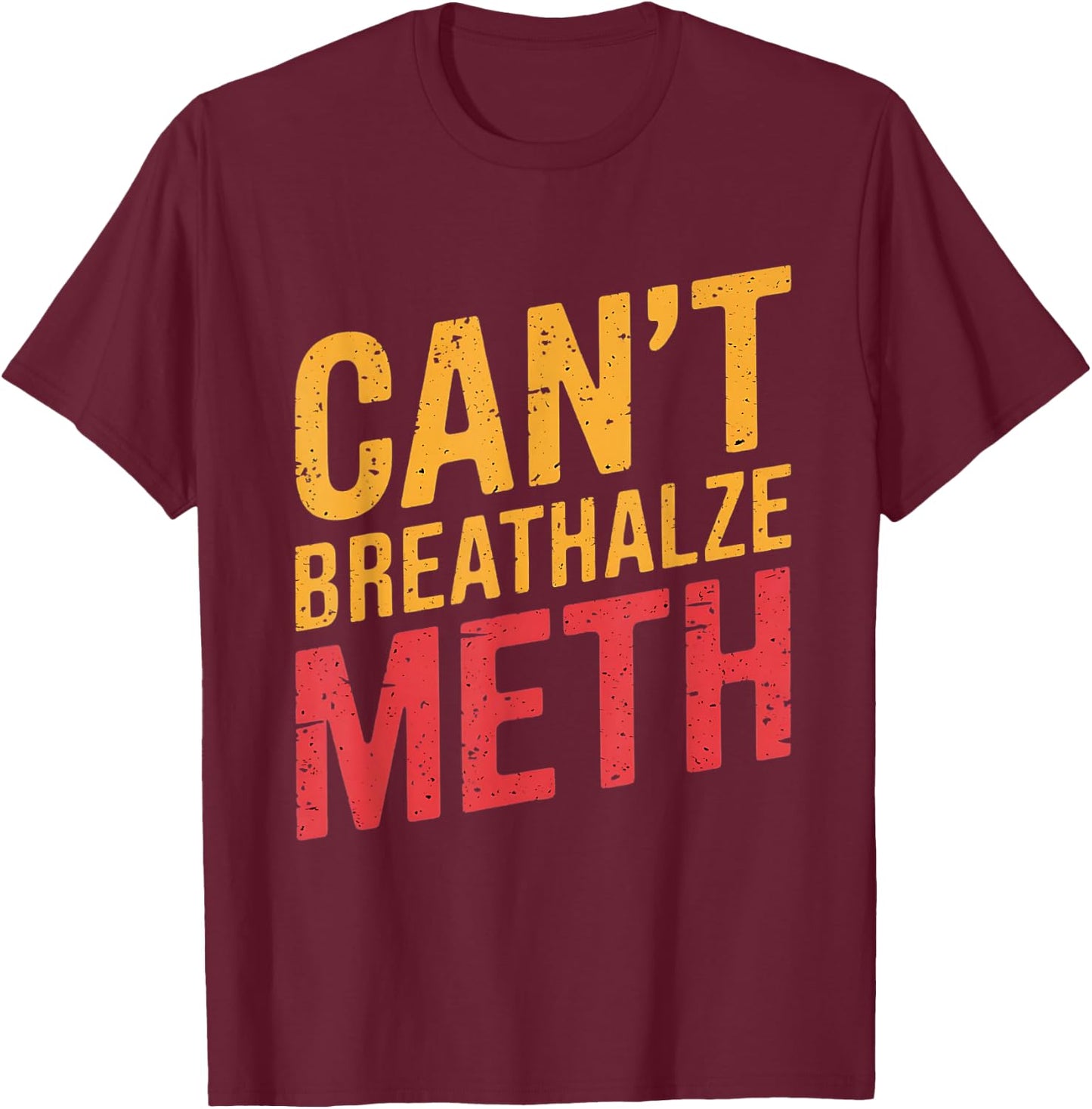 Funny Humor Quote Saying Can’t Breathalyze Meth T-Shirt - T-Shirt | Maroon