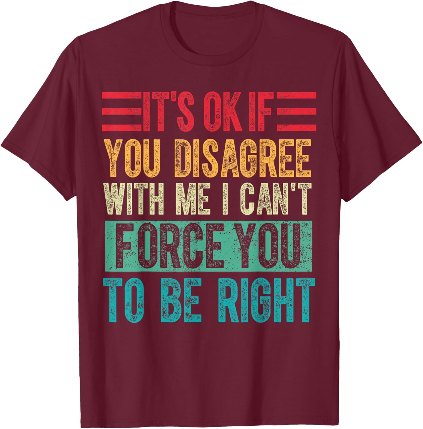 Its Ok if You Disagree With Me I Cant Force You to Be Right T-Shirt - T-Shirt | Maroon