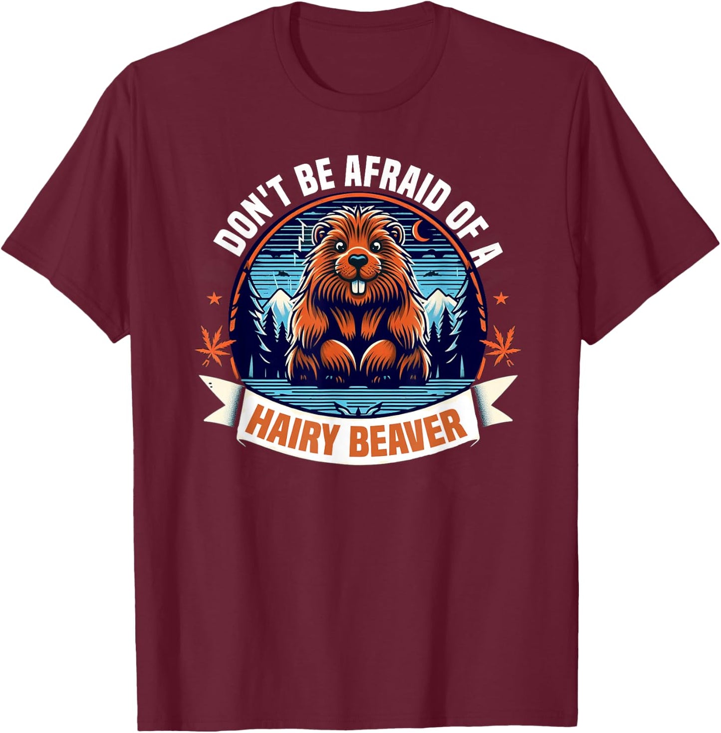 Don't Be Afraid Of A Hairy Beaver-Funny Beaver T-Shirt - T-Shirt | Maroon