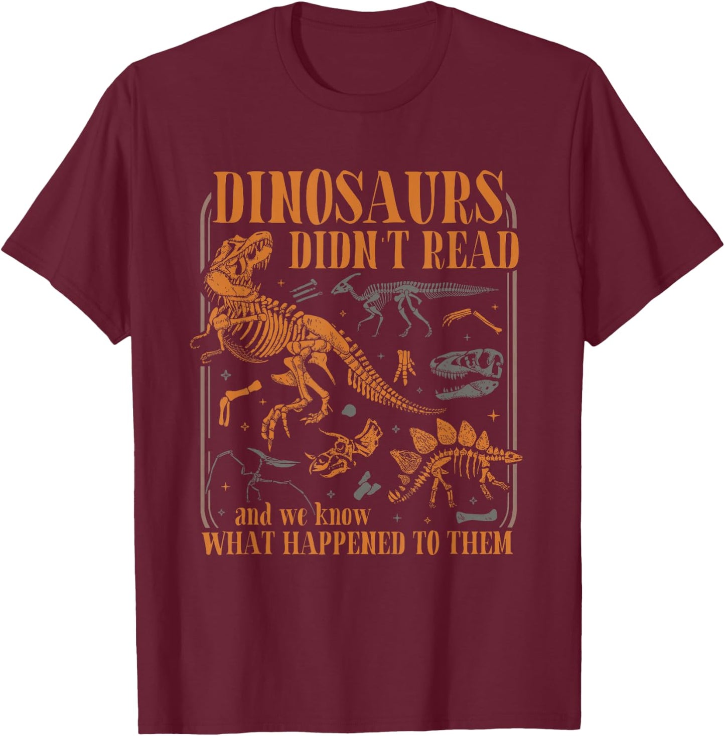 Dinosaurs Didn't Read and we Know What Happened to Them T-Shirt - T-Shirt | Maroon