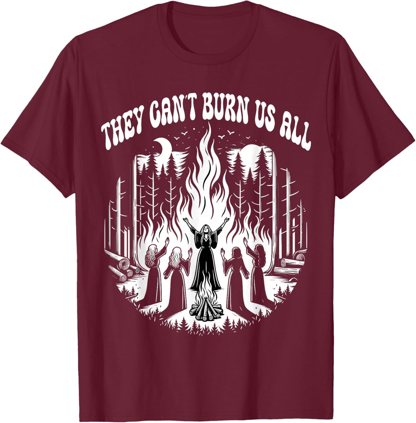 Feminist You Can't Burn Us All T-Shirt - T-Shirt | Maroon