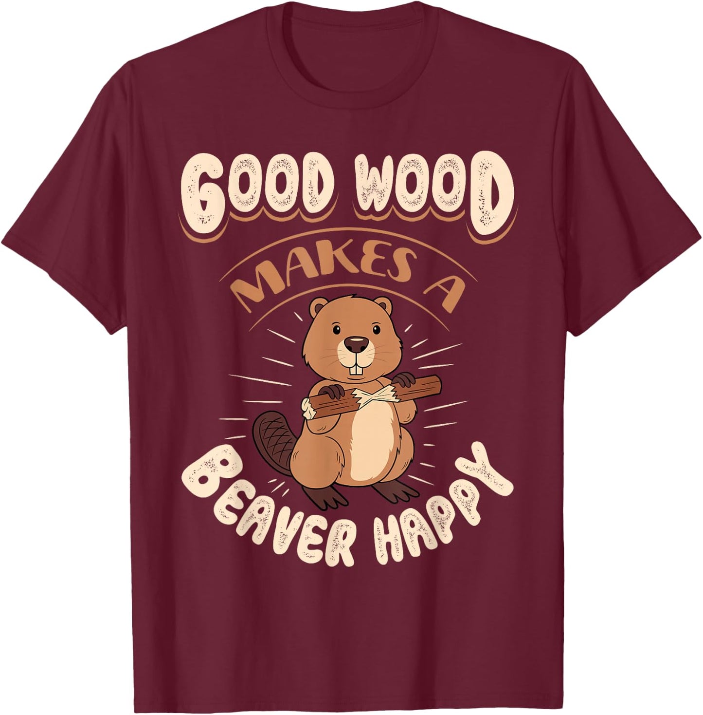Good Wood Makes A Beaver Happy Beaver Lover Funny T-Shirt - T-Shirt | Maroon