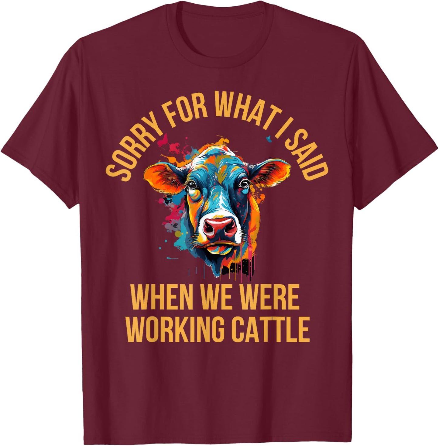 Sorry For What I Said When We Were Working Cattle T-Shirt - T-Shirt | Maroon