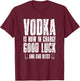 Vodka is Now in Charge Good Luck and god Bless T-Shirt - T-Shirt | Maroon