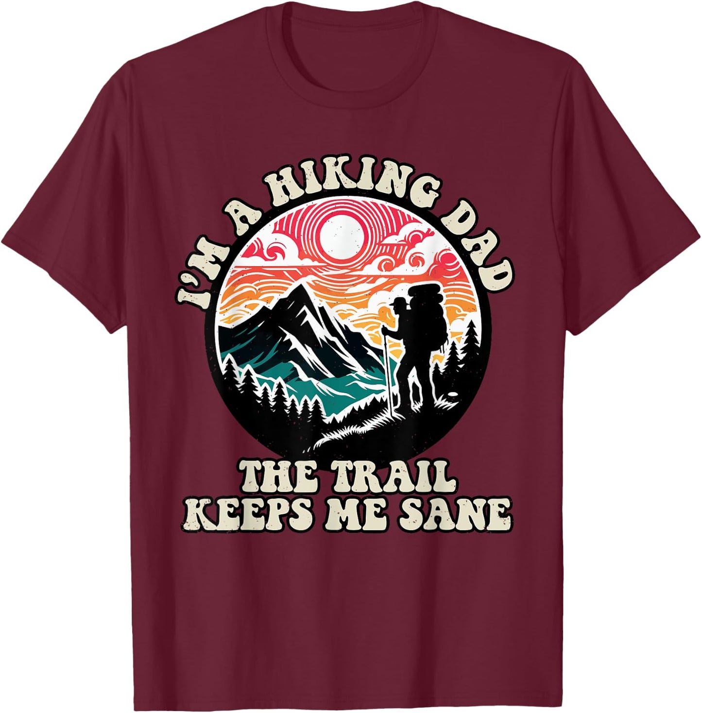 Im A Hiking Dad The Trail Keeps Me Sane Fathers Day Hiker T-Shirt - T-Shirt | Maroon