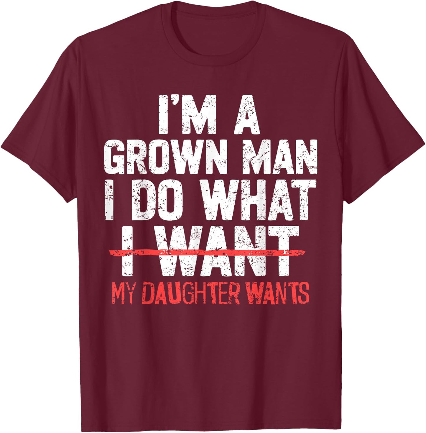 I'm A Grown Man I Do What My Daughter Wants Funny Dad Father T-Shirt - T-Shirt | Maroon