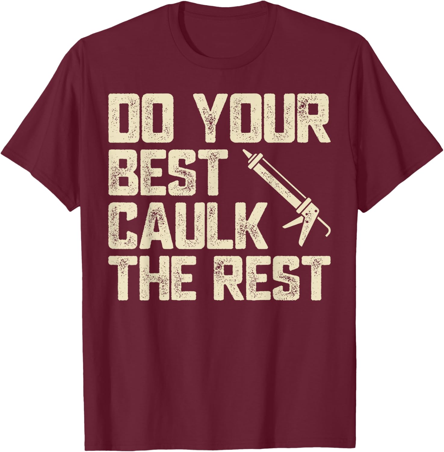 Do Best Caulk the Rest Funny Caulking Caulker T-Shirt - T-Shirt | Maroon