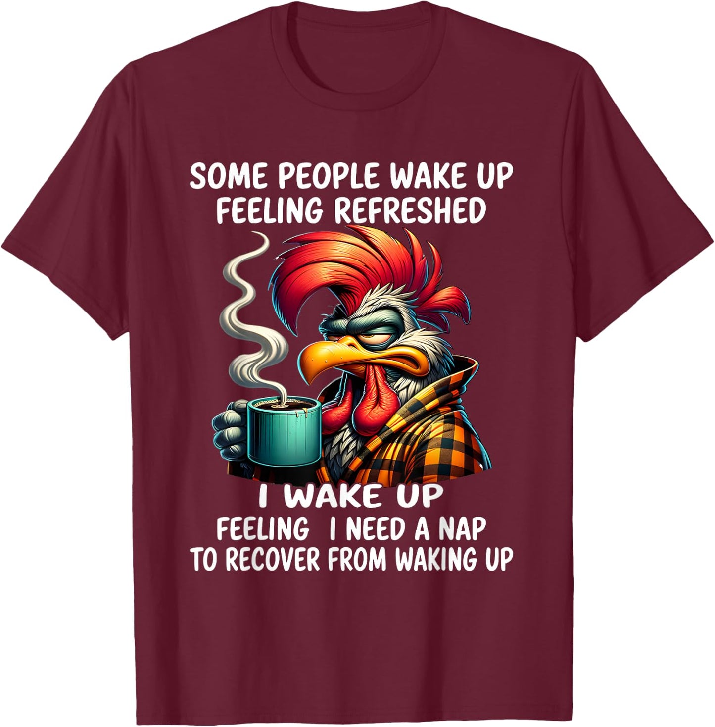 Some people wake up feeling refreshed I wake up feeling I T-Shirt - T-Shirt | Maroon