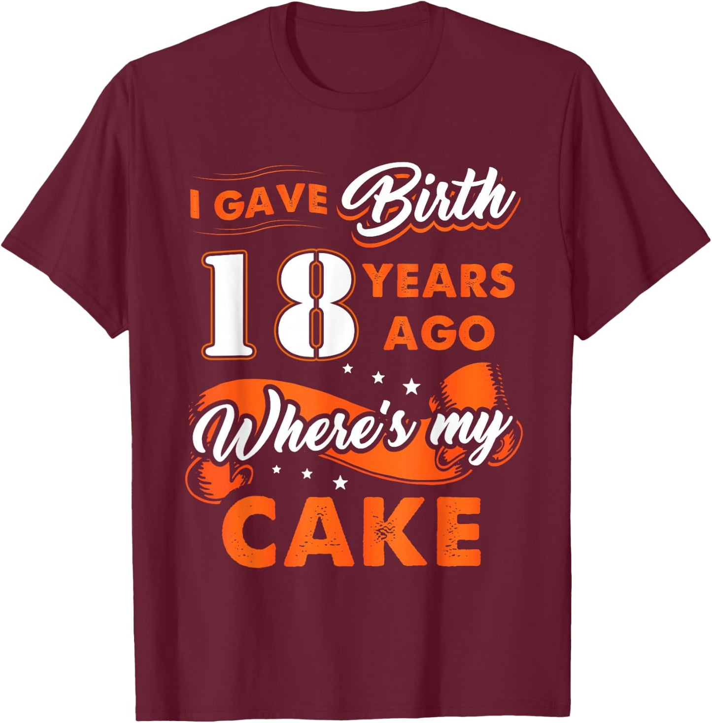 I Gave Birth 18 Years Ago Where My Cake 18 Birthday T-Shirt - T-Shirt | Maroon