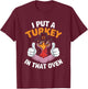 I Put A Turkey In That Oven Pregnant Thanksgiving T-Shirt - T-Shirt | Maroon