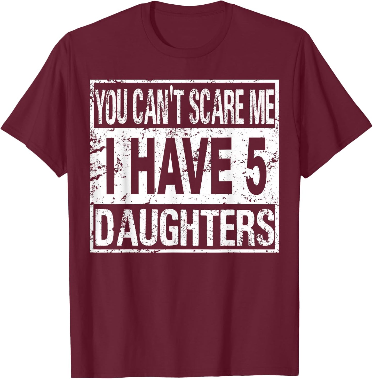 You can't scare me I have 5 daughters T-Shirt - T-Shirt | Maroon
