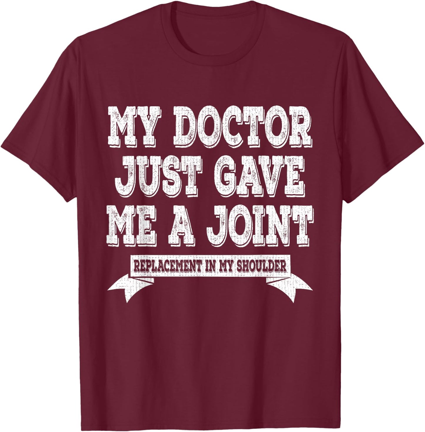 My Doctor Just Gave Me A Joint Replacement In My Shoulder T-Shirt - T-Shirt | Maroon