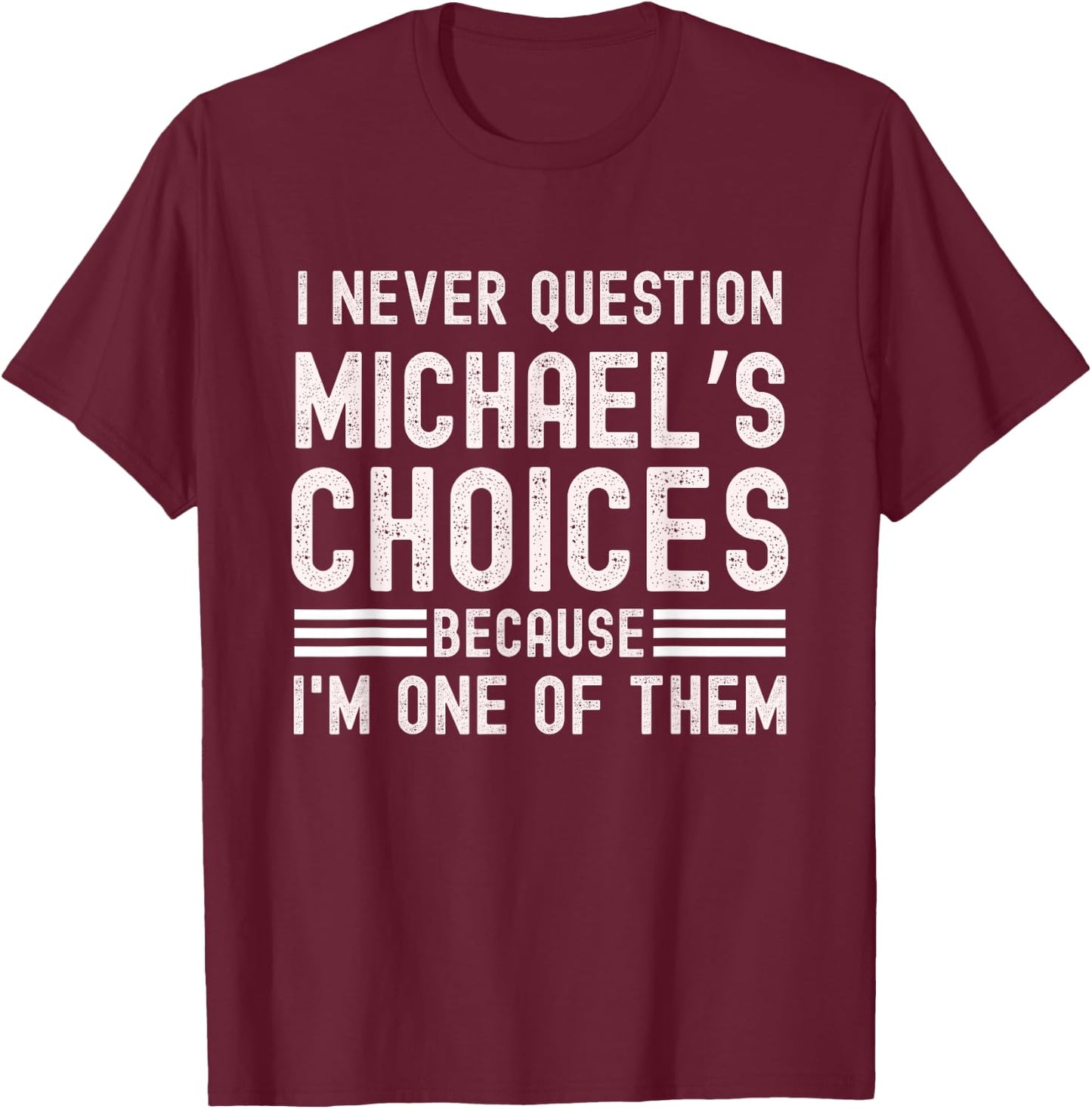 I Never Question Michael's Choices Funny Michael Name Quote T-Shirt - T-Shirt | Maroon