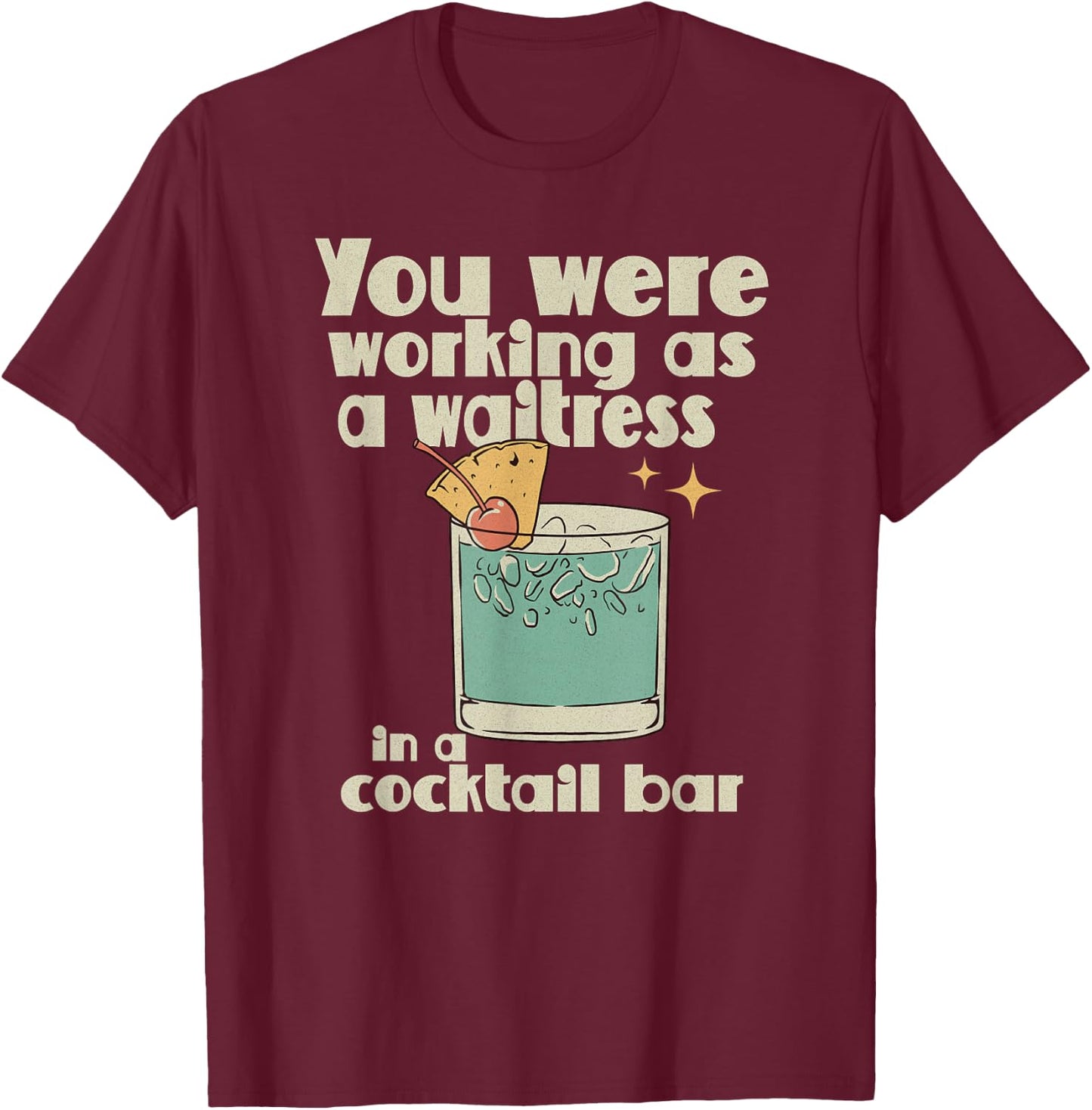 You Were Working as a Waitress in a Cocktail Bar T-Shirt - T-Shirt | Maroon