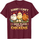 Sorry I Can't I Have Plans with My Chicken T-Shirt - T-Shirt | Maroon
