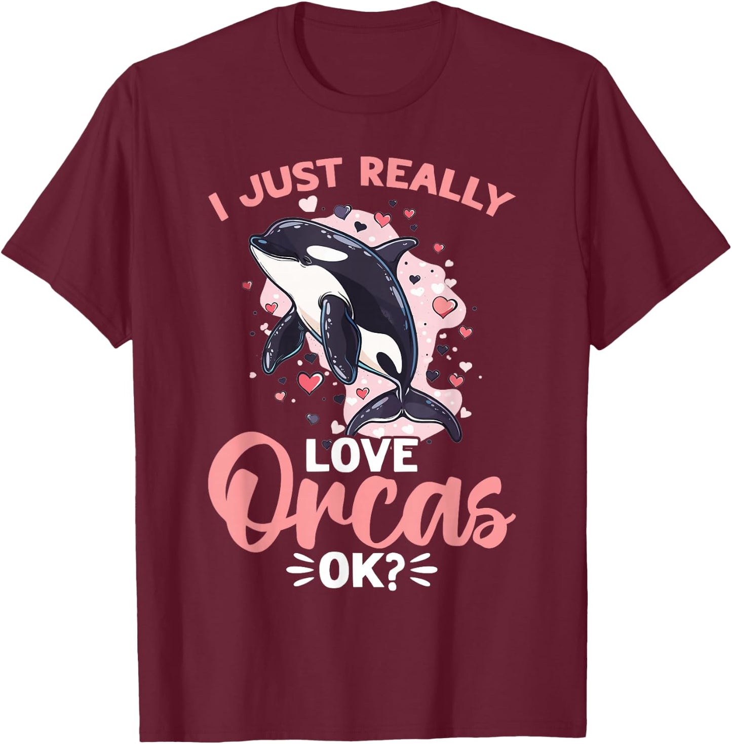 Funny Orca Animal I Just Really Love Orcas, OK? T-Shirt - T-Shirt | Maroon