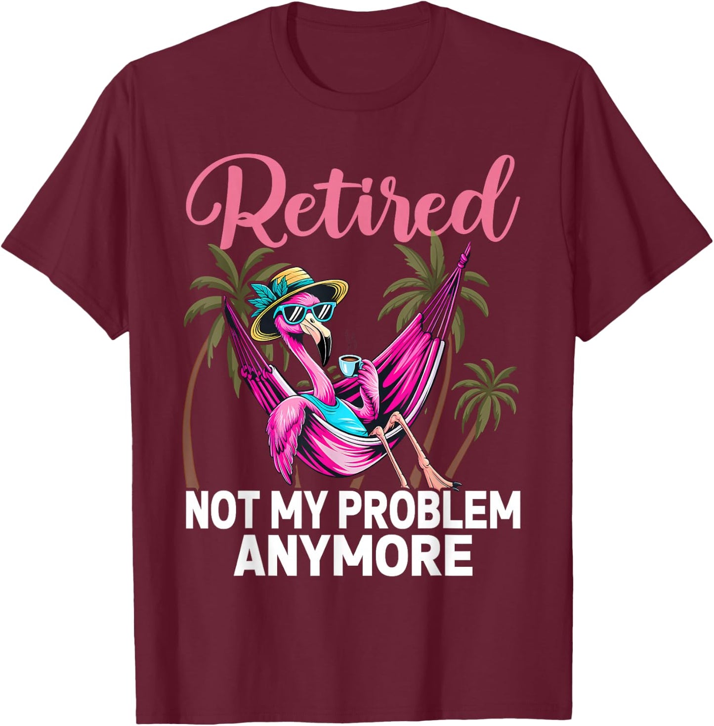 Retired Not My Problem Anymore Funny Flamingo Retirement T-Shirt - T-Shirt | Maroon