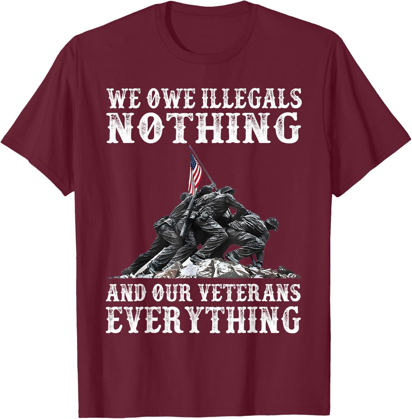 We Owe Illegals Nothing And Our Veterans Everything T-Shirt - T-Shirt | Maroon