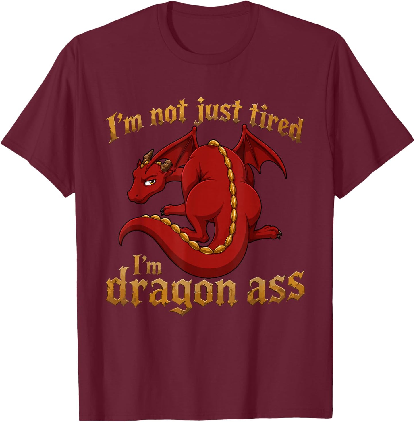 I'm Not Just Tired I'm Dragon Ass T-Shirt - T-Shirt | Maroon