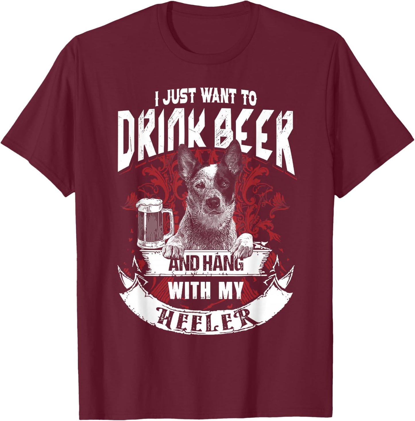 I Just Want To Drink Beer And Hang With My Heeler T-Shirt - T-Shirt | Maroon