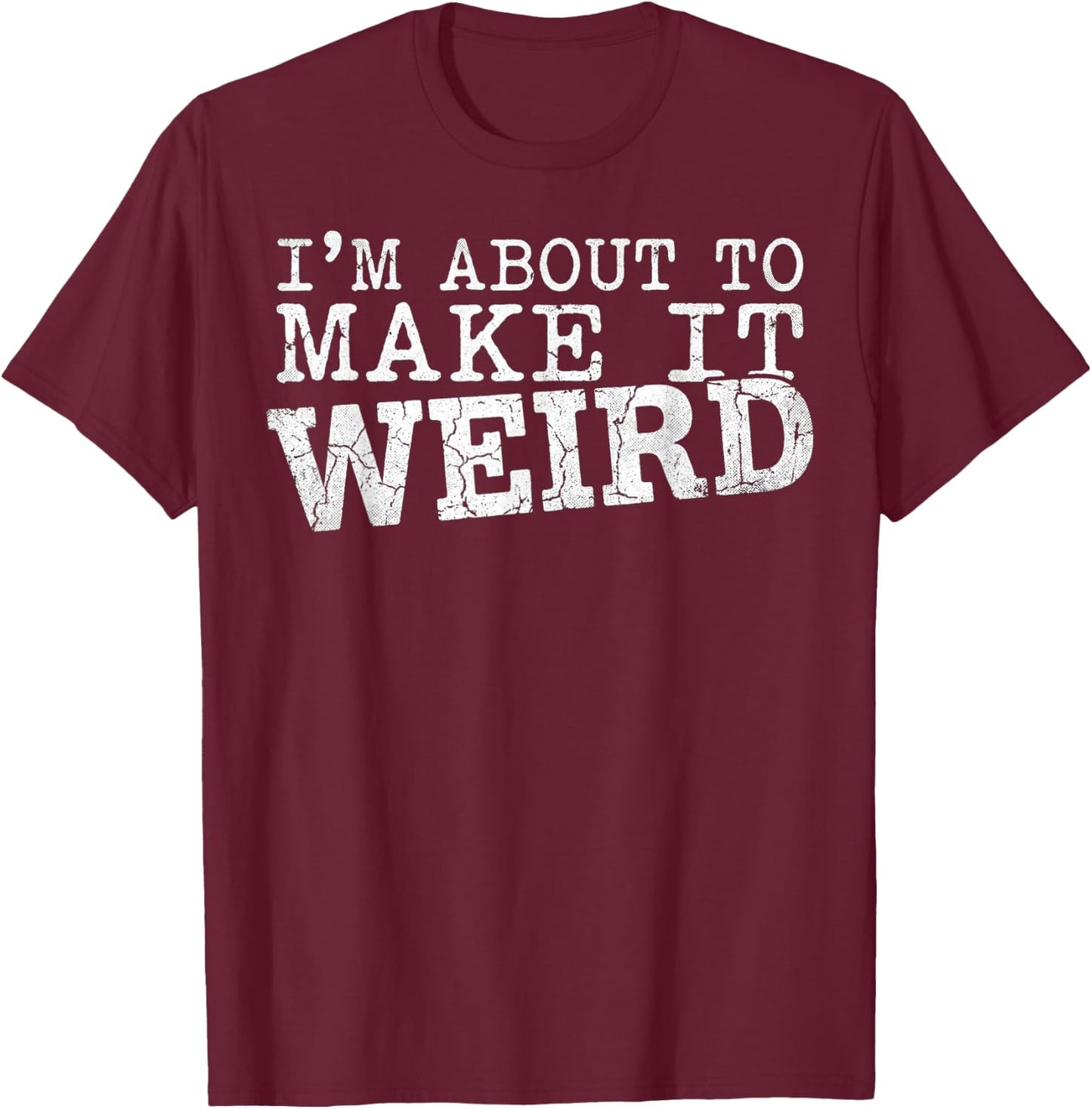 I'm About to Make It Weird Humor Quote T-Shirt - T-Shirt | Maroon