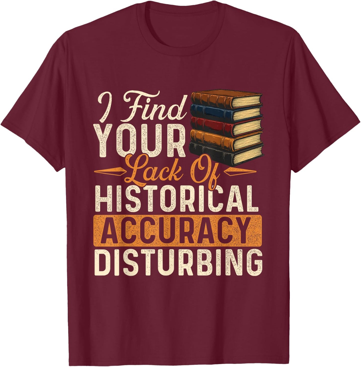 I Find Your Lack of Historical Accuracy Disturbing - History T-Shirt - T-Shirt | Maroon