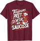 Always Ready To Go Out Sausage Gift Barbecue Beauf Humor T-Shirt - T-Shirt | Maroon