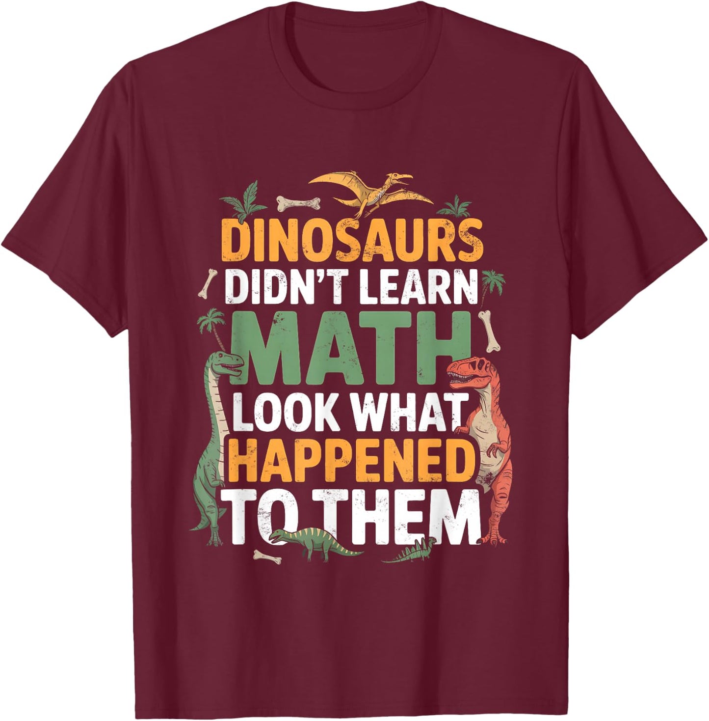 Dinosaurs Didn't Learn Math Funny Math Teacher Students Fun T-Shirt - T-Shirt | Maroon