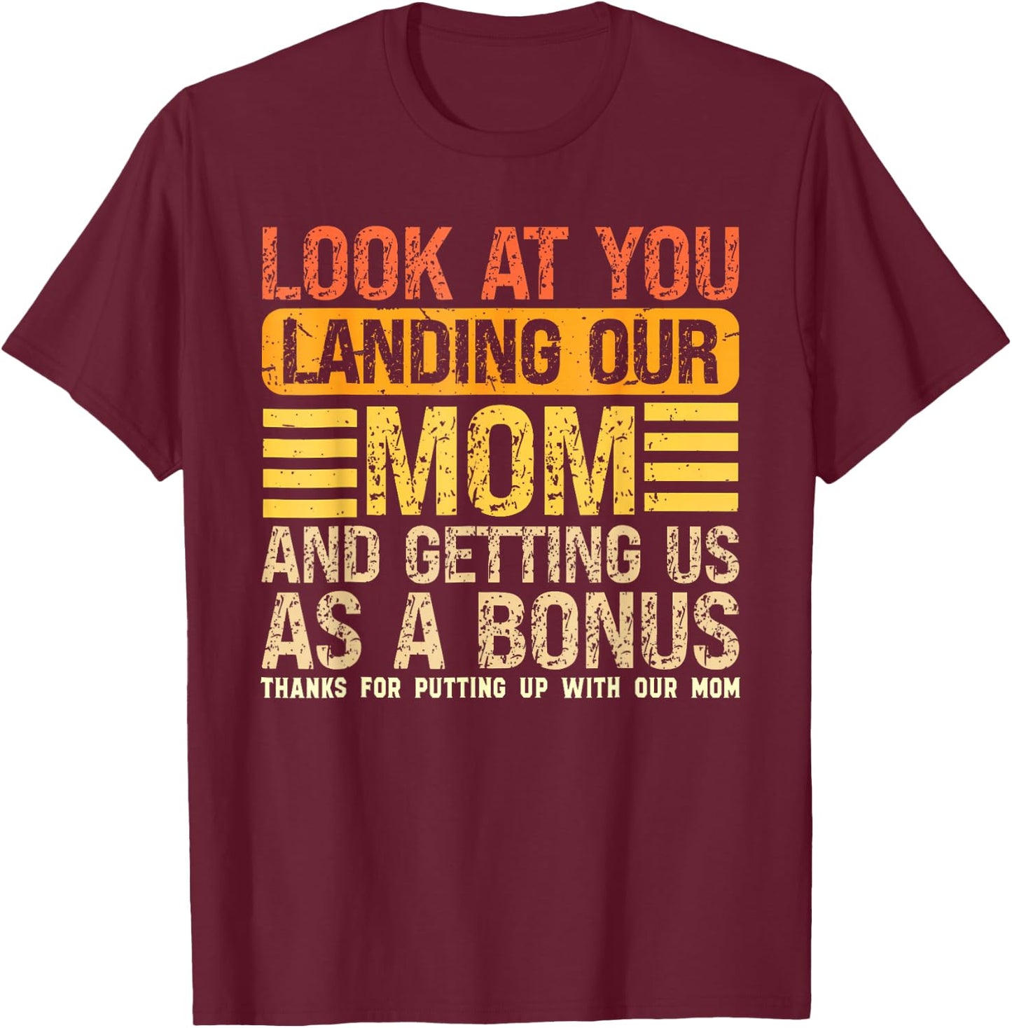 Look At You Landing Our Mom and Getting Us As A Bonus Funny T-Shirt - T-Shirt | Maroon