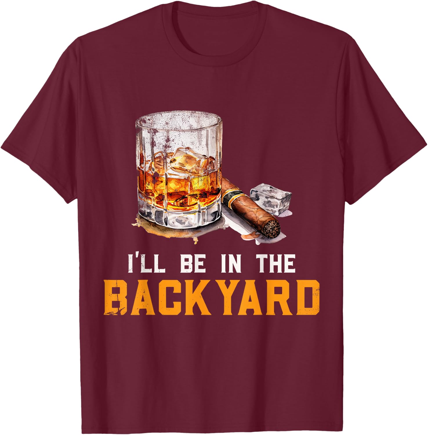 I'll Be In The Backyard Funny Bourbon and Cigar Lover T-Shirt - T-Shirt | Maroon