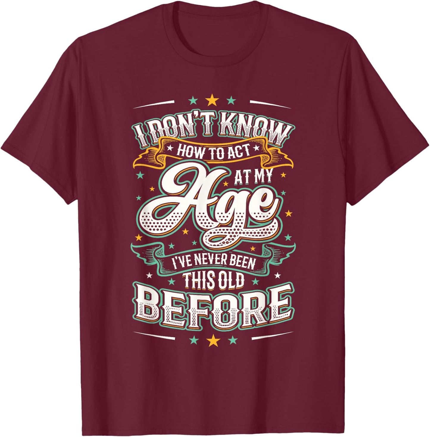 I Don't Know How To Act At My Age I've Never Been This Old T-Shirt - T-Shirt | Maroon