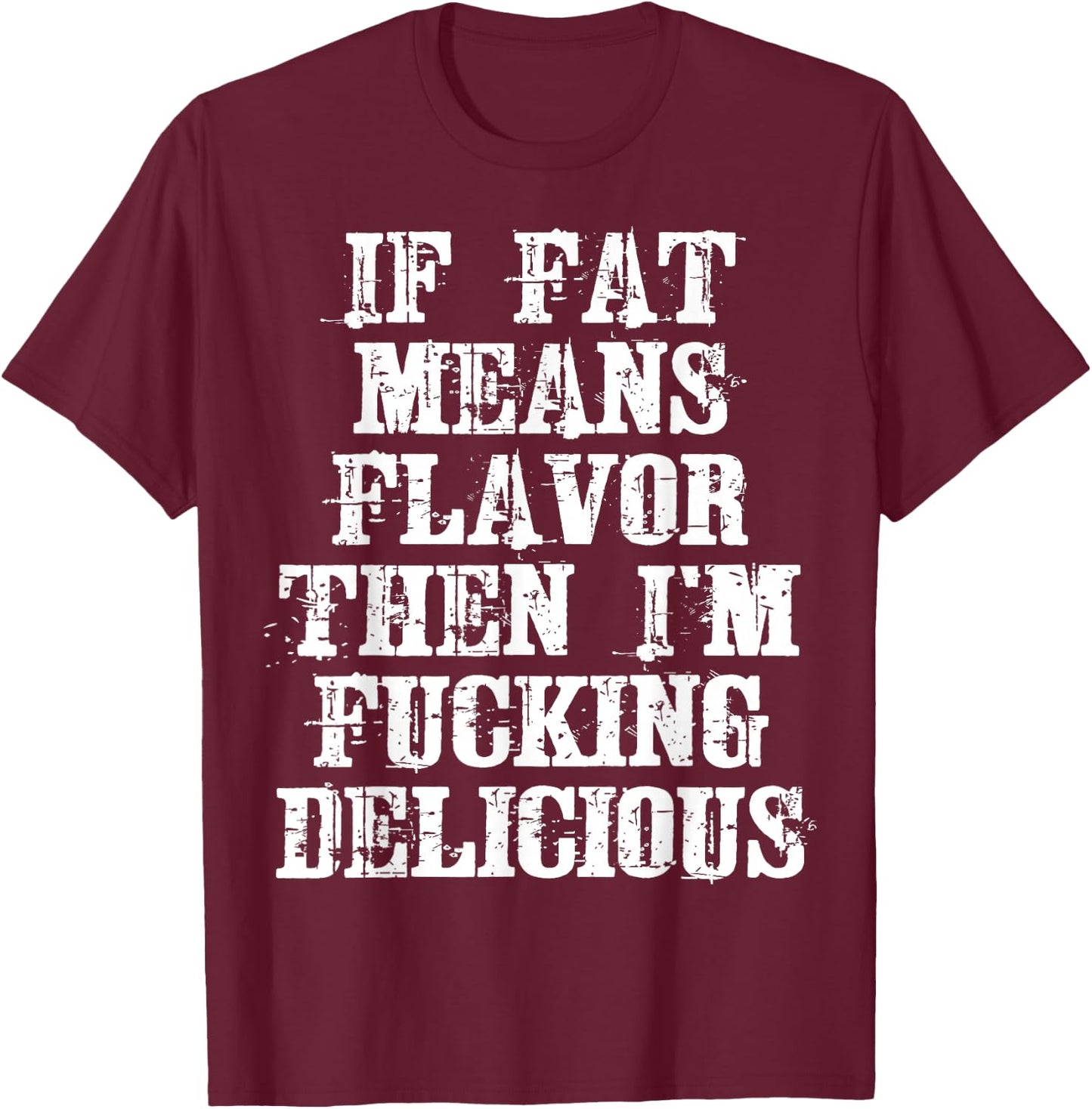 If Fat Means Flavor Then I'm Fucking Delicious Shirt T-Shirt - T-Shirt | Maroon