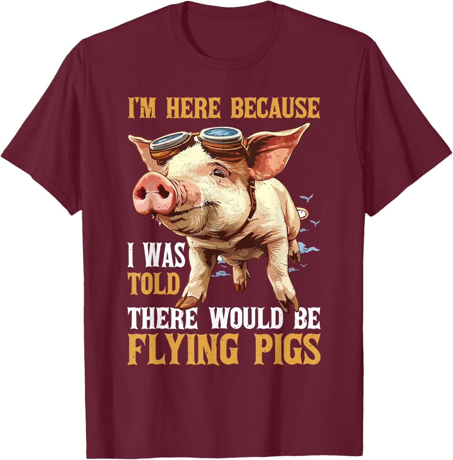 I'm Here Because I Was Told There Would Be Flying Pigs _ T-Shirt - T-Shirt | Maroon