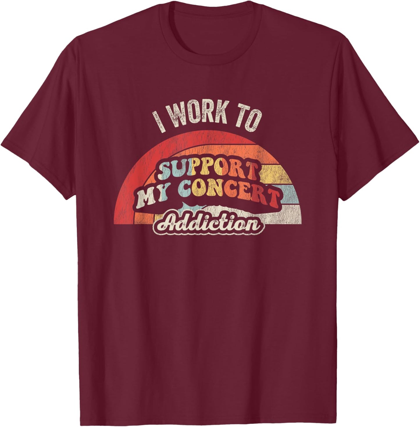 I Work To Support My Concert Addiction T-Shirt - T-Shirt | Maroon