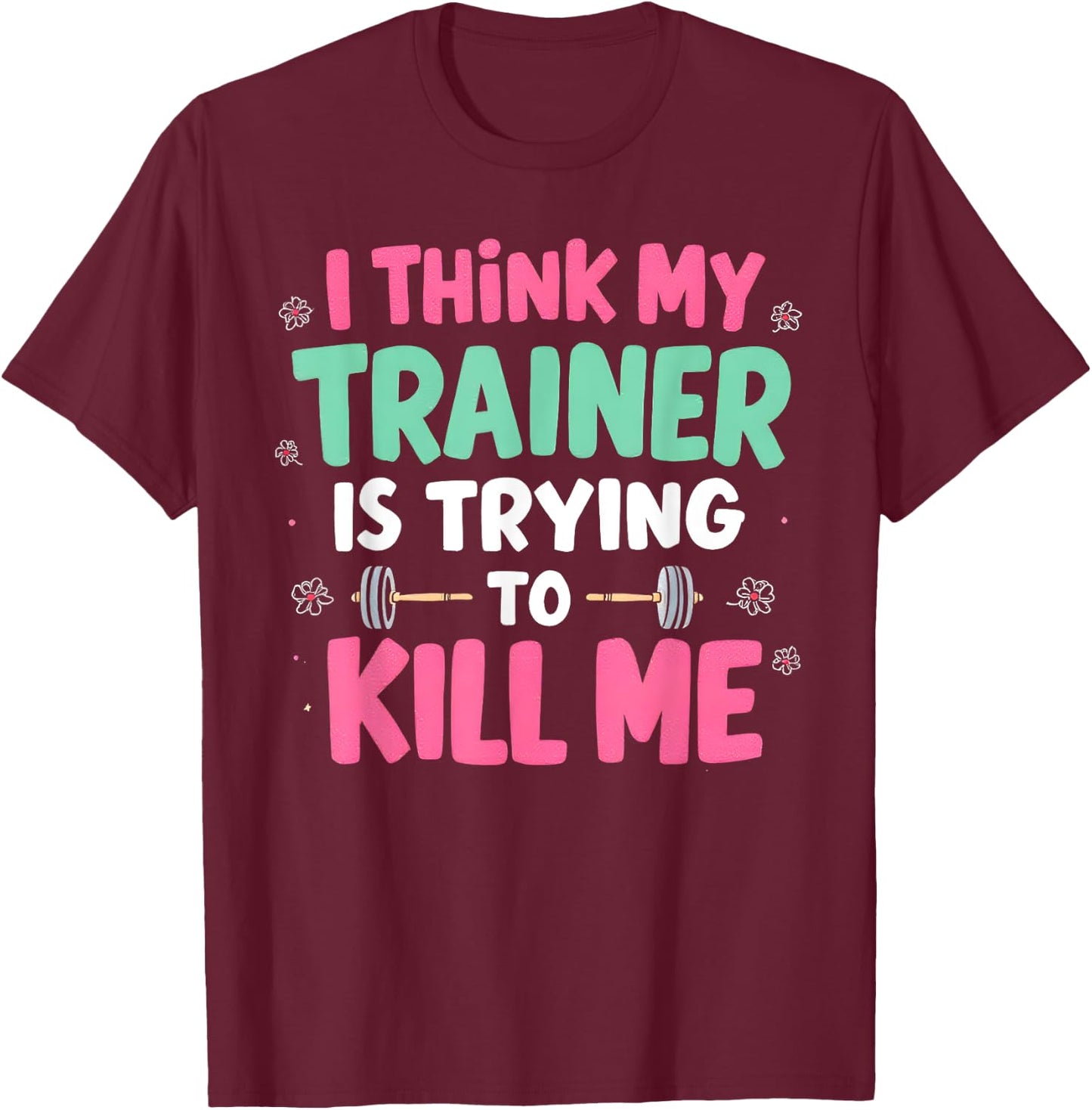 I Think My Trainer Is Trying To Kill Me Gym Fitness T-Shirt - T-Shirt | Maroon