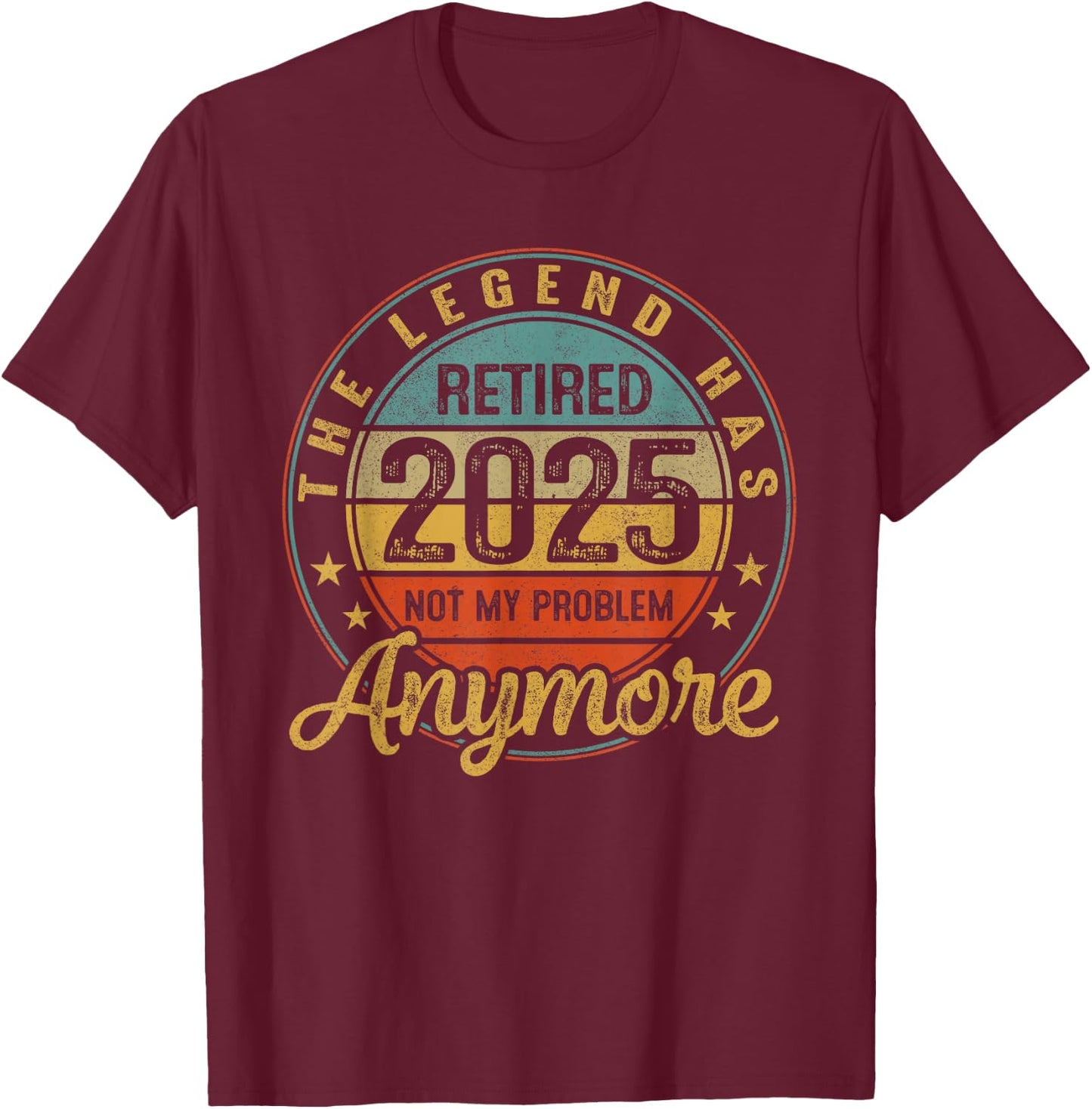 Legend Has Retired 2025 Not My Problem Anymore Retirement T-Shirt - T-Shirt | Maroon