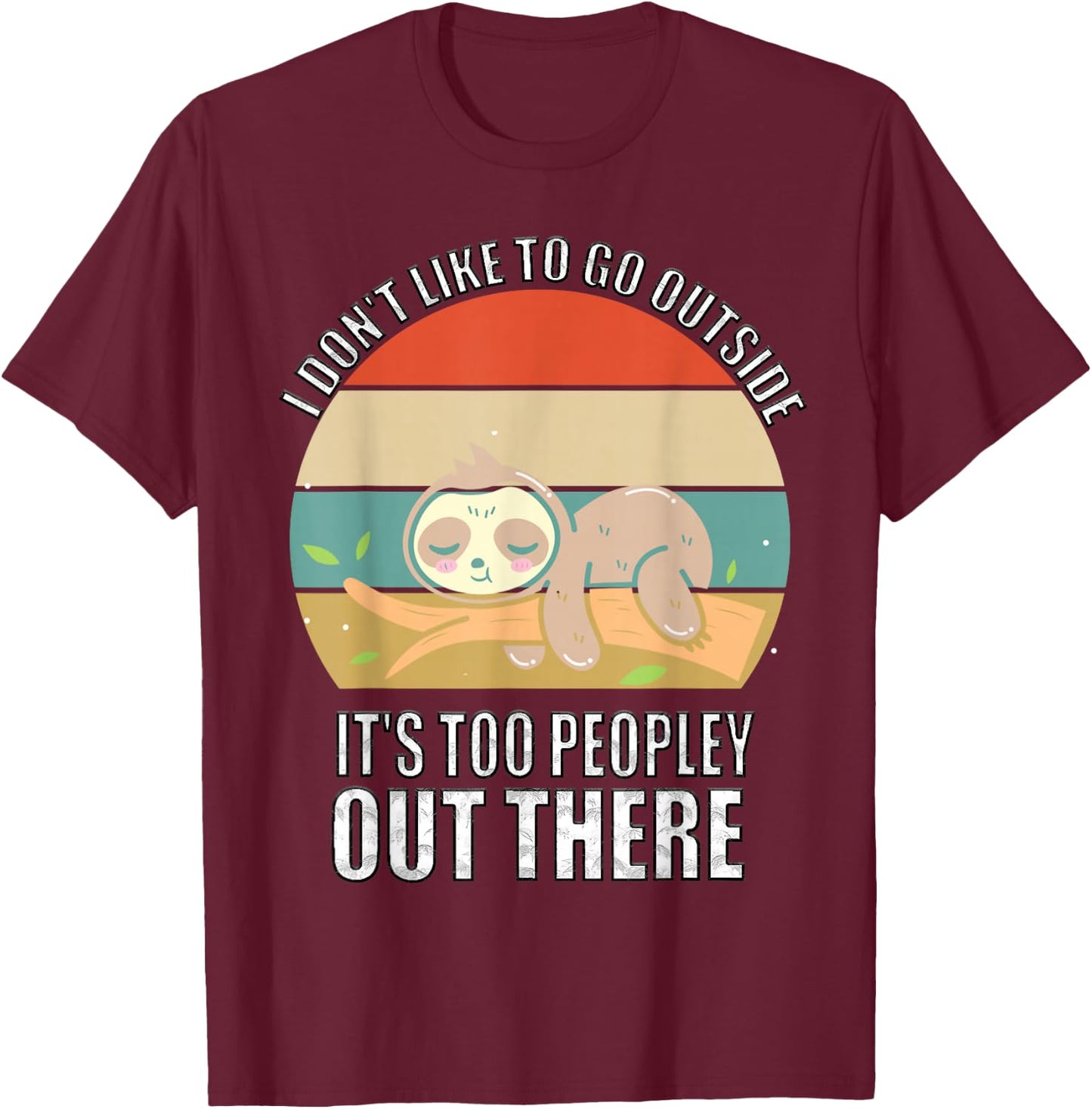 I Don't Like To Go Outside It's Too Peopley Out There Sloth T-Shirt - T-Shirt | Maroon