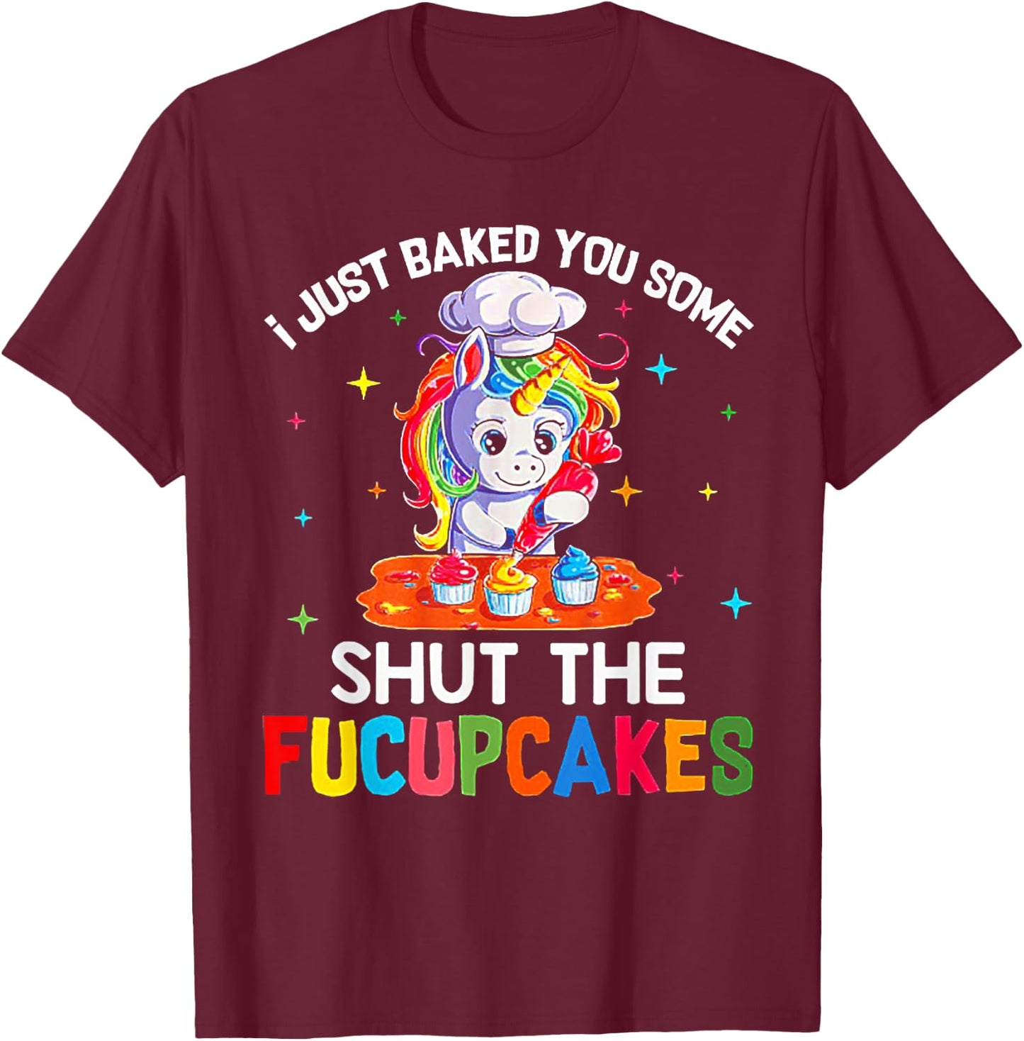 Funny Unicorn I Just Baked You Some Shut The Fucupcakes T-Shirt - T-Shirt | Maroon