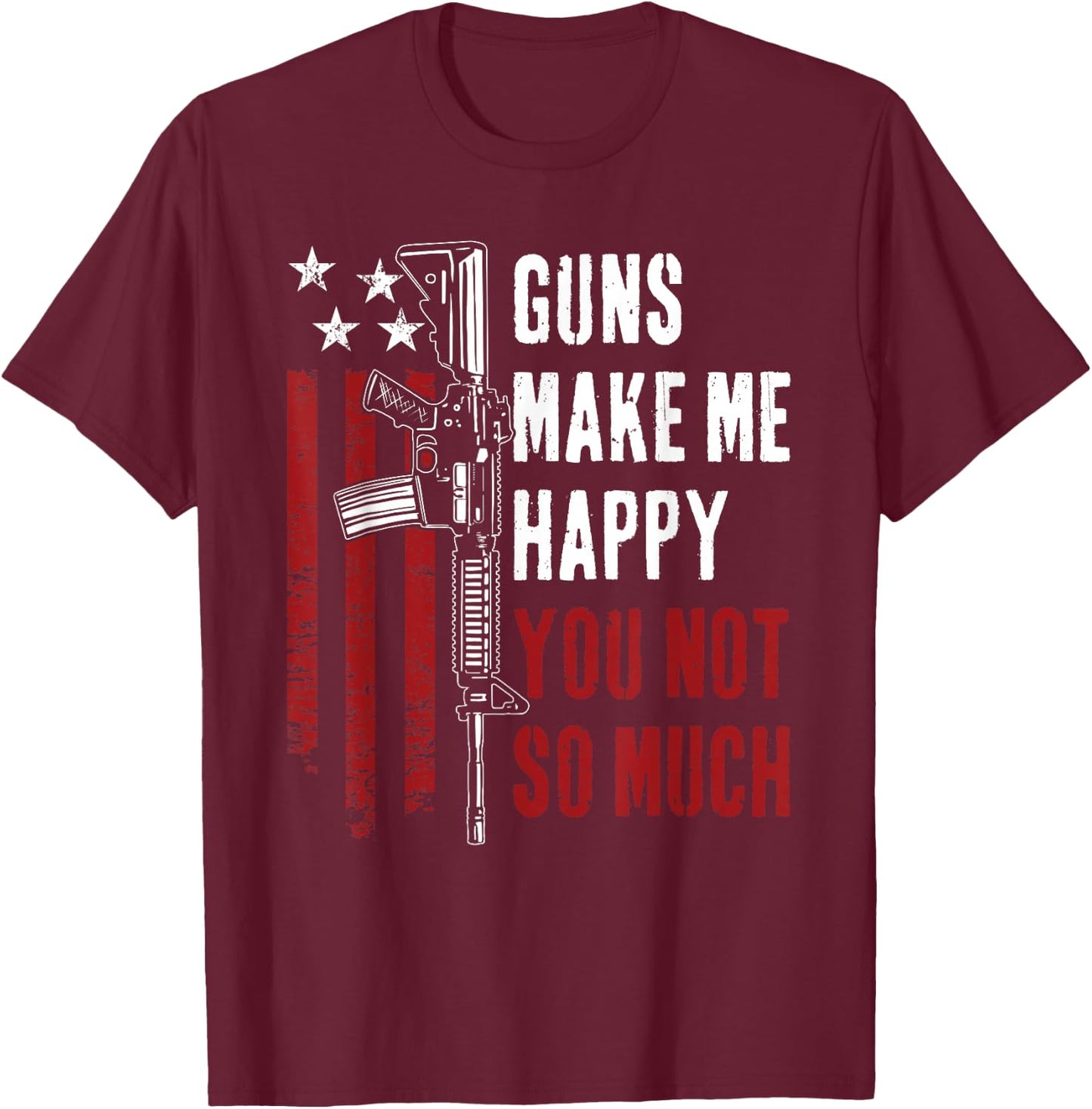 Guns Make Me Happy You Not So Much - Funny Gun Owner Joke T-Shirt - T-Shirt | Maroon