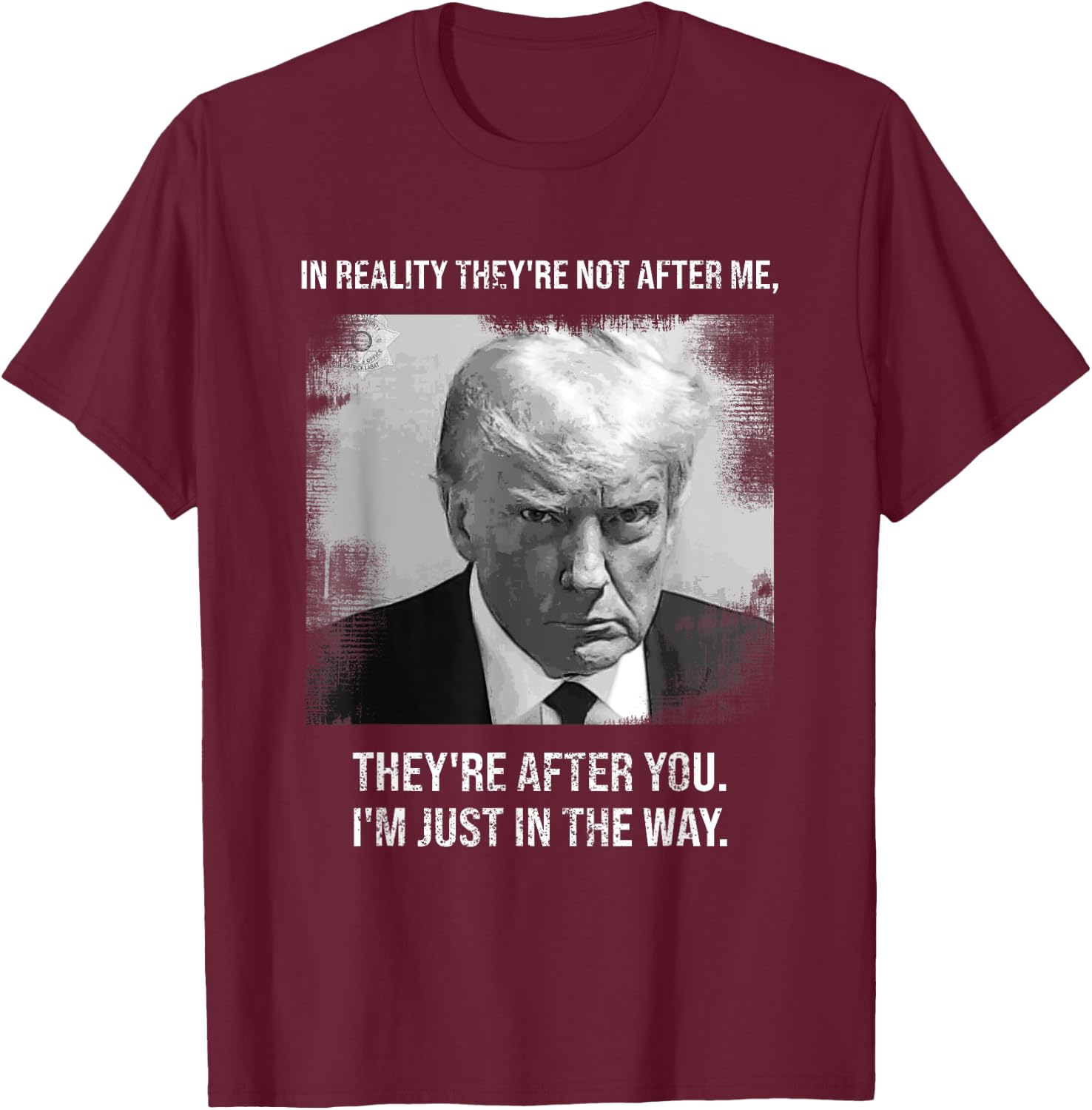 "They're After You I'm Just In The Way - Donald Trump Mugshot T-Shirt - T-Shirt | Maroon