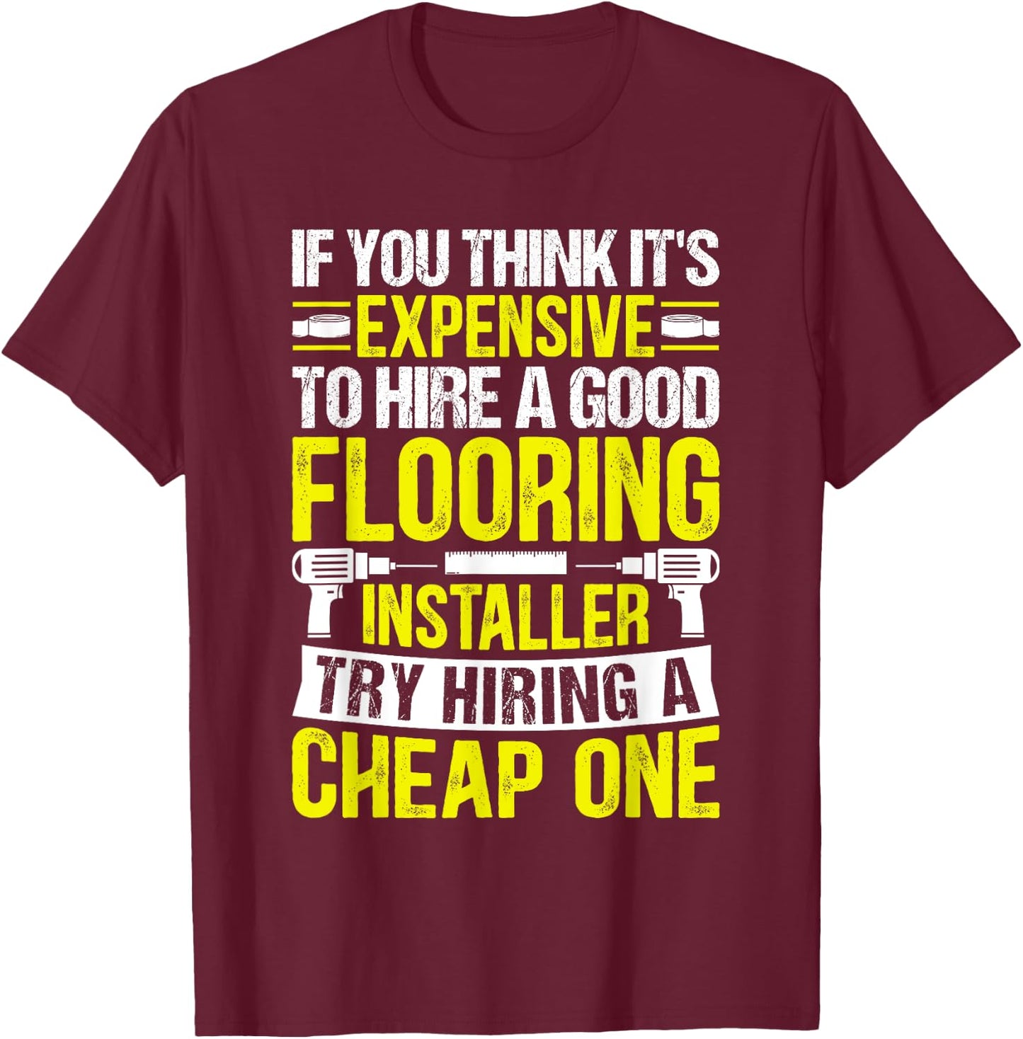 Expensive to Hire Good Flooring Installer Try Cheap One T-Shirt - T-Shirt | Maroon