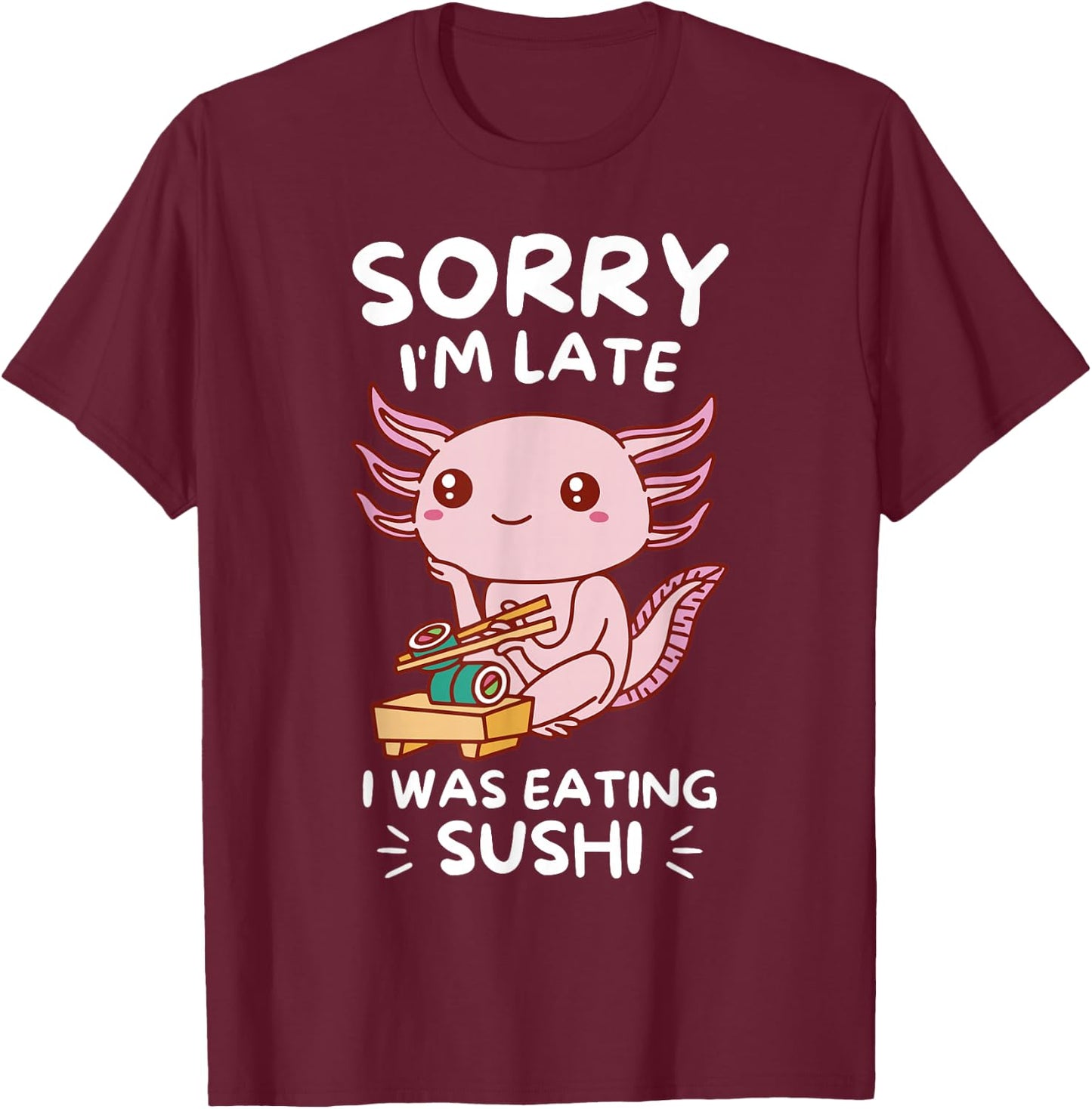 Cute Kawaii Axolotl Sorry I'm Late I Was Eating Sushi Lover T-Shirt - T-Shirt | Maroon