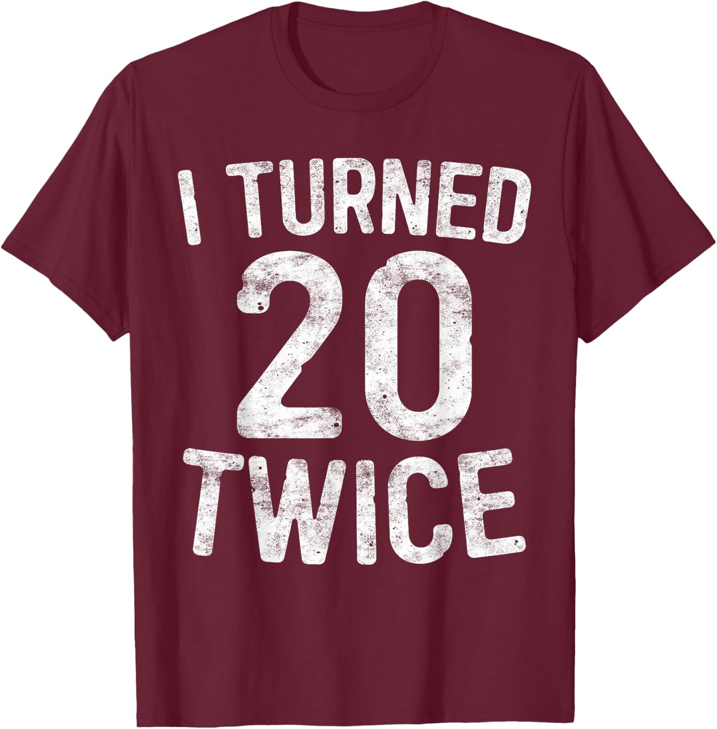 I Turned 20 Twice 40th Birthday Gift T-Shirt - T-Shirt | Maroon