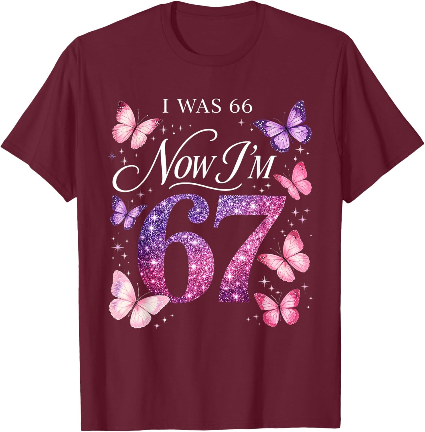 I was 66 Now I’m 67 Funny 67th Birthday Mom Six Seven T-Shirt - T-Shirt | Maroon