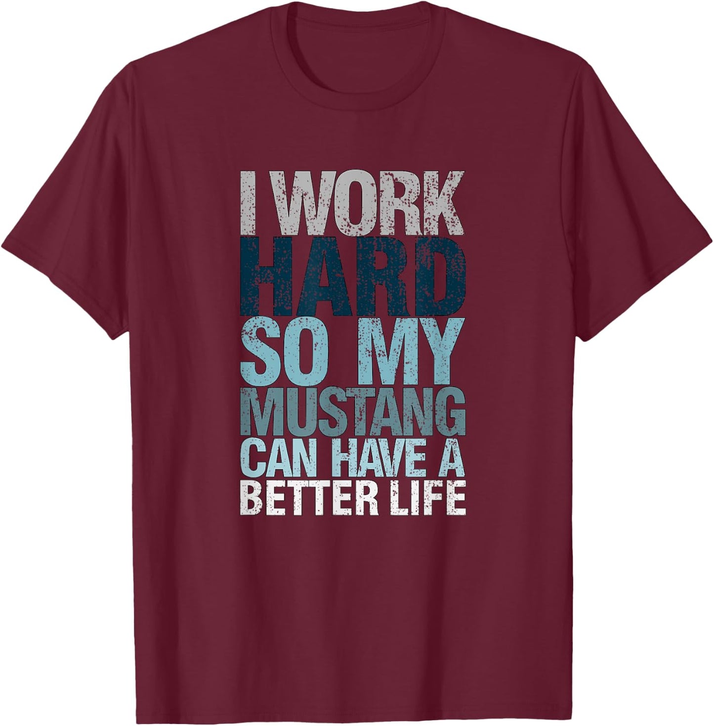 Funny I Work Hard So My Mustang Can Have. a Better.Life T-Shirt - T-Shirt | Maroon