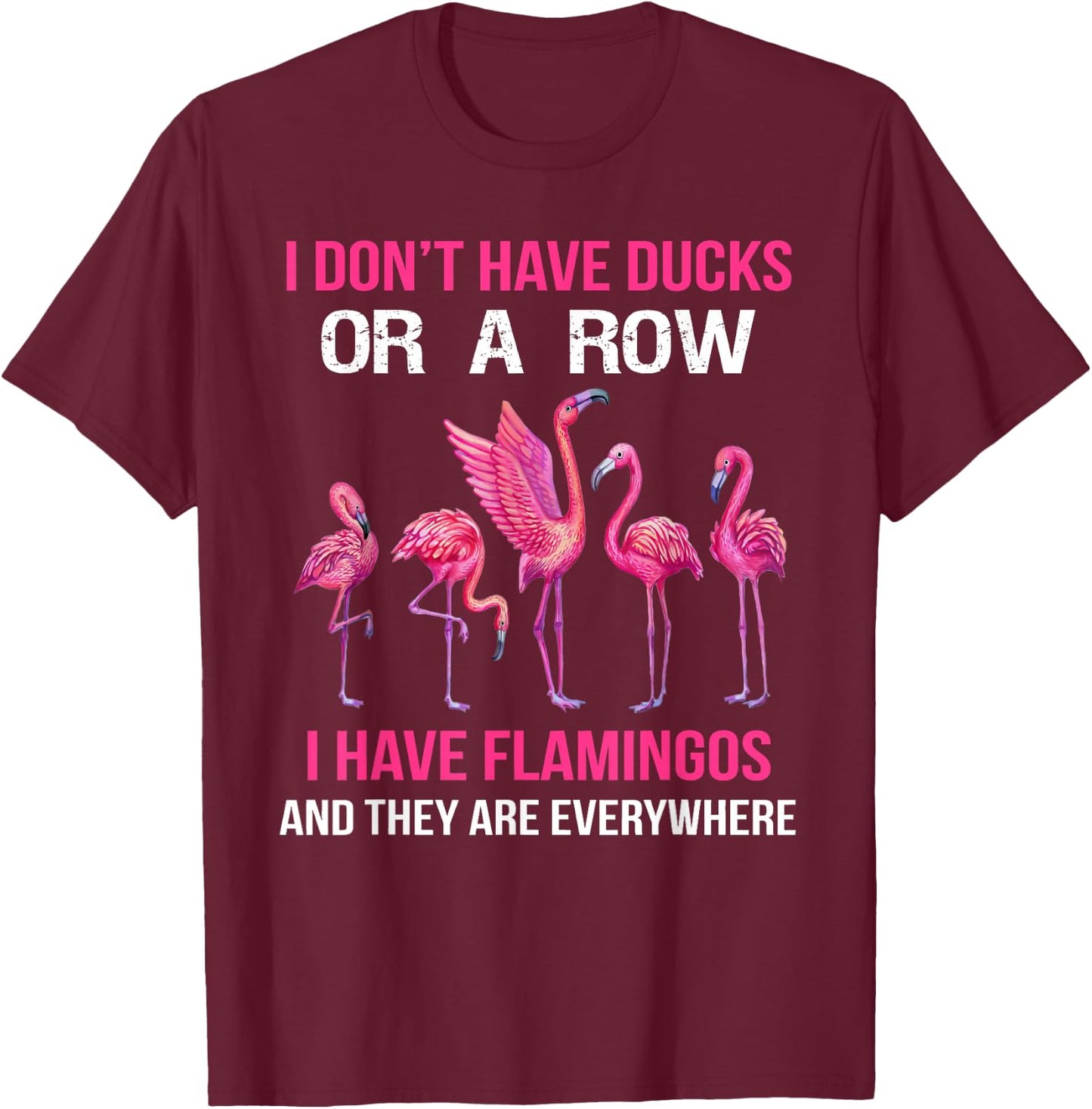 I Dont Have Ducks Or A Row I Have Flamingos And They Are Eve T-Shirt - T-Shirt | Maroon