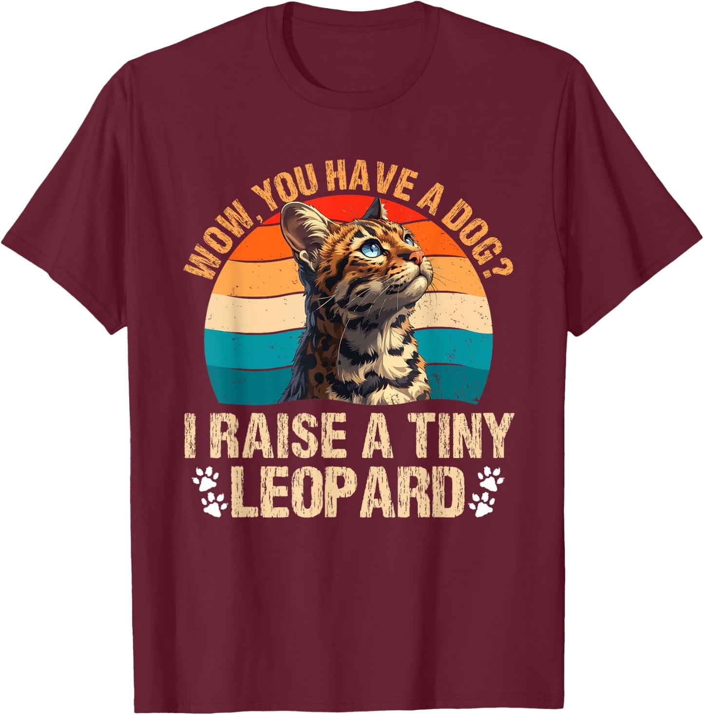 Bengal Cats WOW YOU HAVE A DOG? I RAISE A TINY LEOPARD T-Shirt - T-Shirt | Maroon