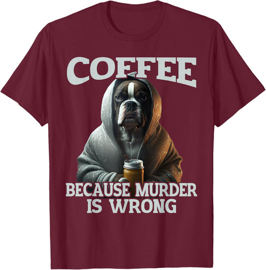 Coffee Because Murder Is Wrong, Sarcastic Boxer Dog Grumpy Men Women T-Shirt - T-Shirt | Maroon