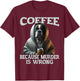 Coffee Because Murder Is Wrong, Sarcastic Boxer Dog Grumpy Men Women T-Shirt - T-Shirt | Maroon